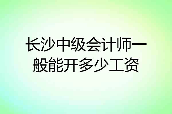 长沙中级会计师一般能开多少工资