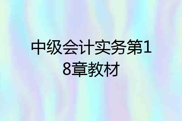 中级会计实务第18章教材