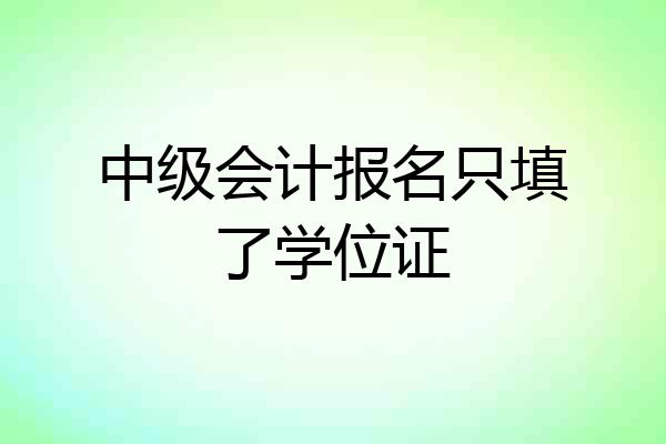 中级会计报名只填了学位证