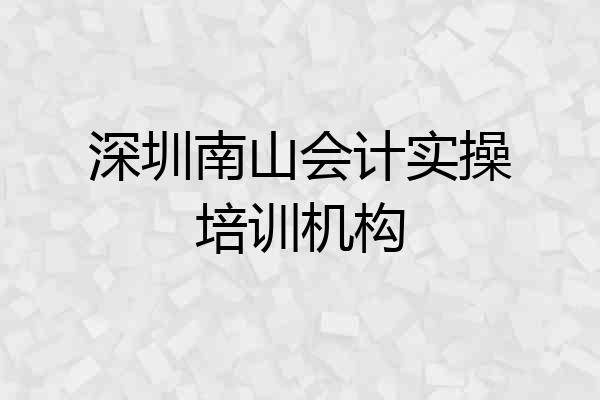 深圳南山会计实操培训机构