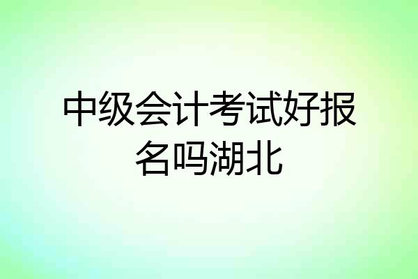 中级会计考试好报名吗湖北