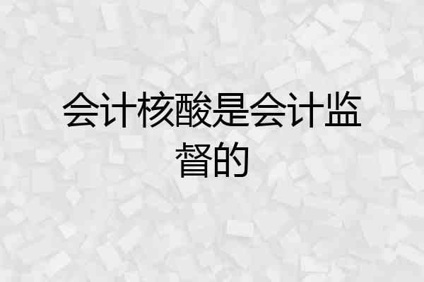 会计核酸是会计监督的