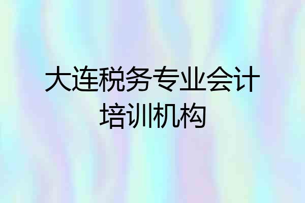 大连税务专业会计培训机构