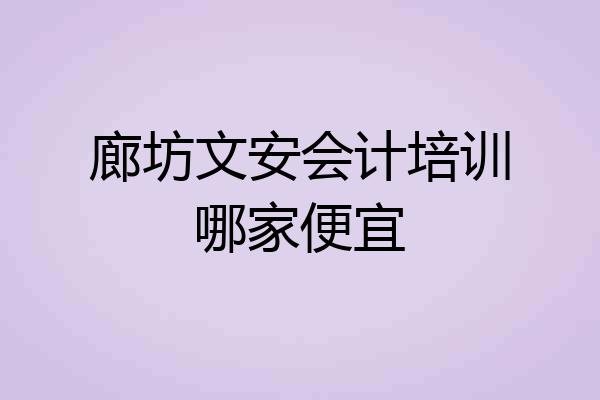 廊坊文安会计培训哪家便宜