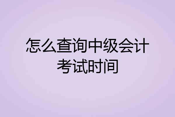怎么查询中级会计考试时间