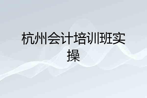 杭州会计培训班实操