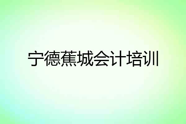 宁德蕉城会计培训