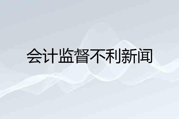 会计监督不利新闻