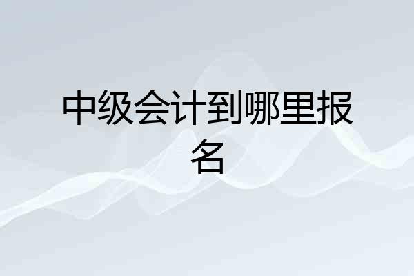 中级会计到哪里报名