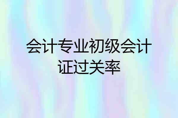 会计专业初级会计证过关率