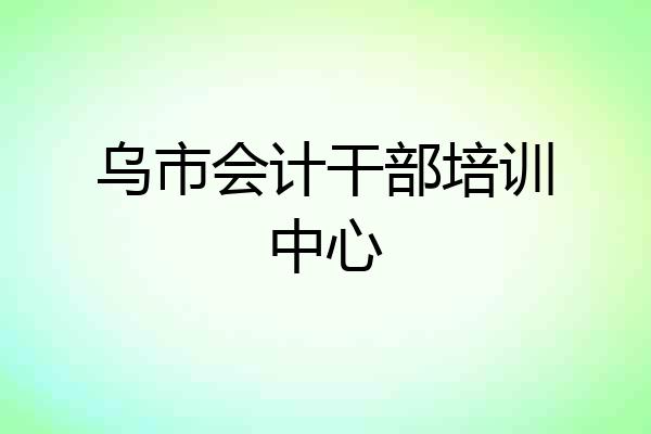 乌市会计干部培训中心