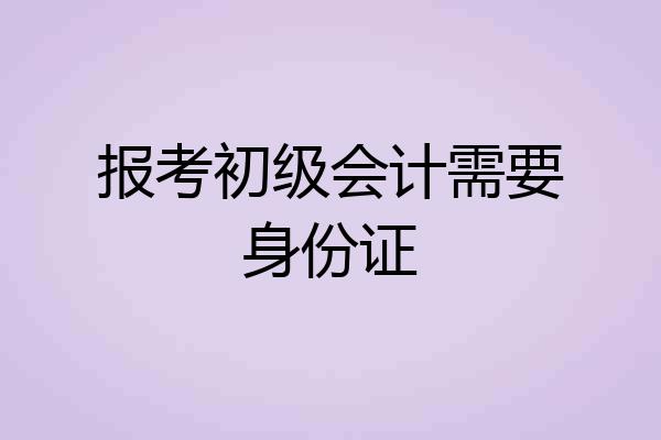 报考初级会计需要身份证