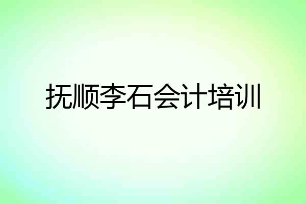 抚顺李石会计培训