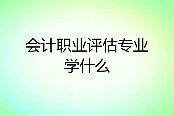 会计职业评估专业学什么