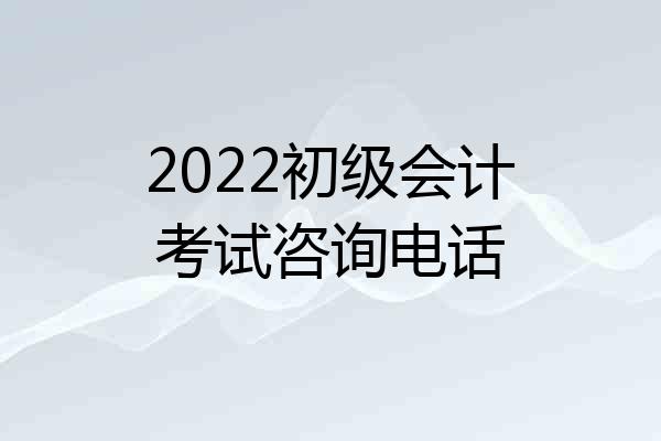 2022初级会计考试咨询电话