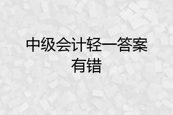 中级会计轻一答案有错