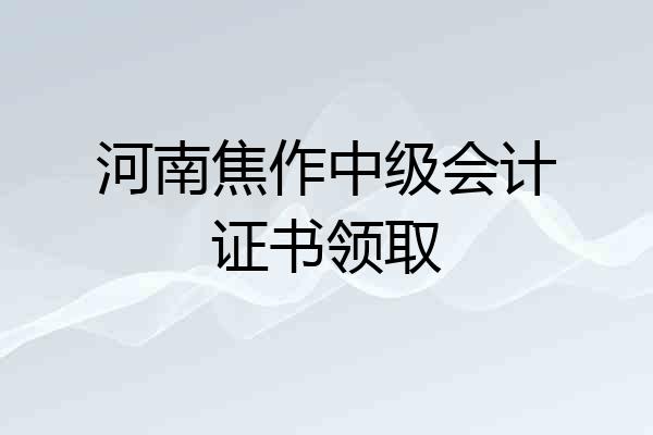 河南焦作中级会计证书领取