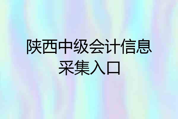陕西中级会计信息采集入口