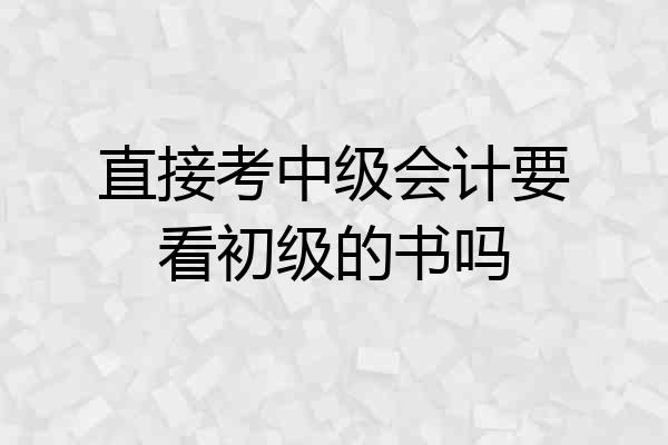 直接考中级会计要看初级的书吗