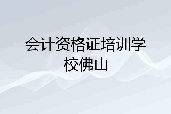 会计资格证培训学校佛山