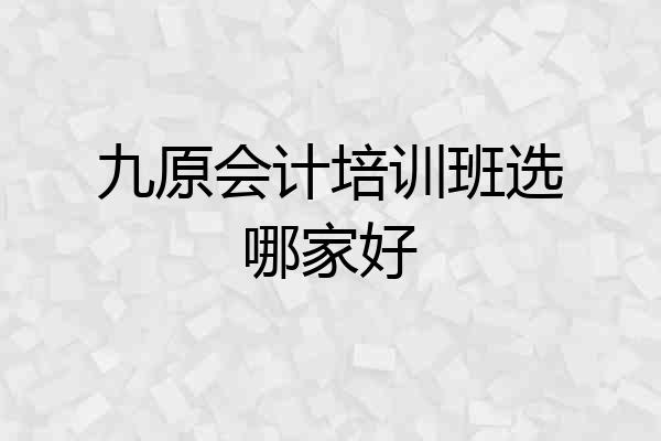 九原会计培训班选哪家好