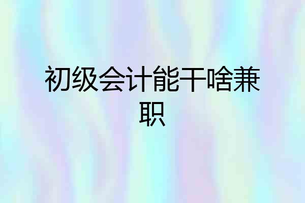 初级会计能干啥兼职