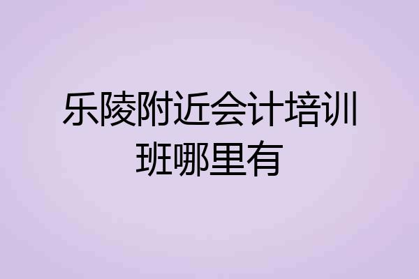 乐陵附近会计培训班哪里有