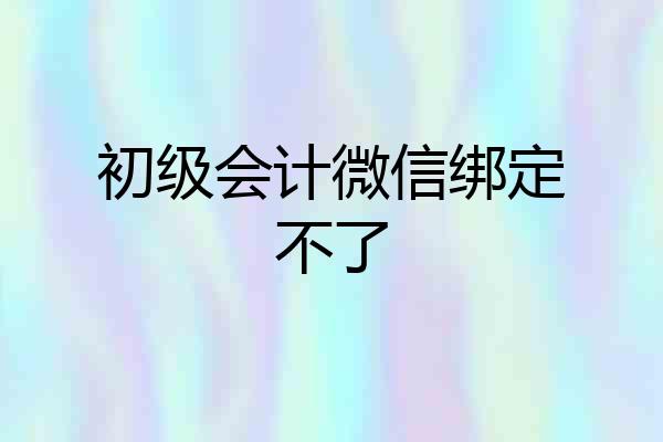 初级会计微信绑定不了