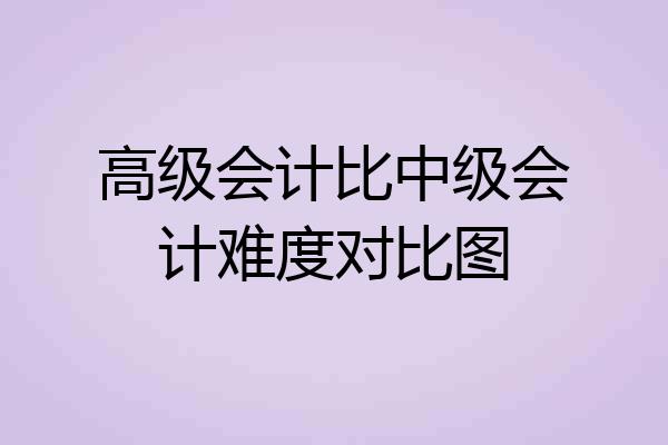 高级会计比中级会计难度对比图