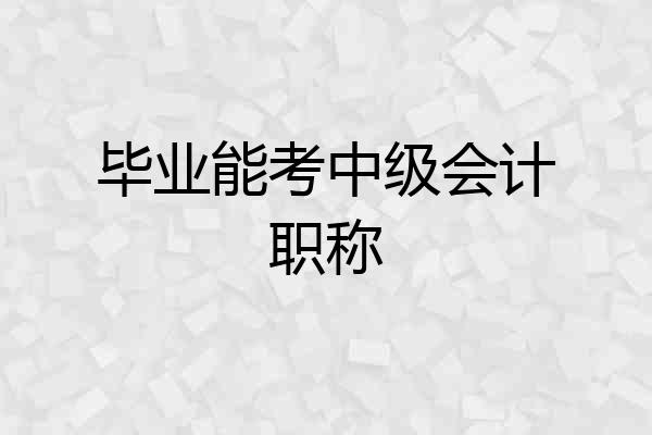毕业能考中级会计职称