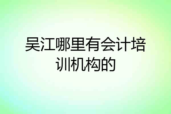 吴江哪里有会计培训机构的