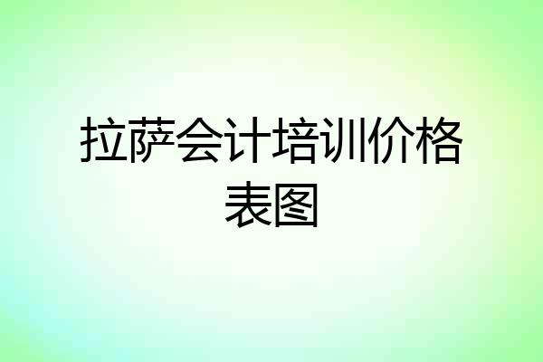 拉萨会计培训价格表图