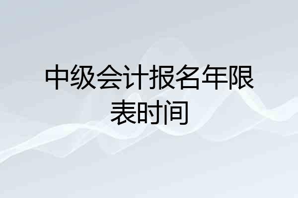 中级会计报名年限表时间