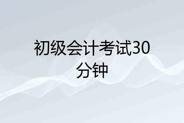 初级会计考试30分钟