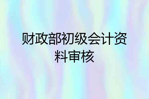 财政部初级会计资料审核