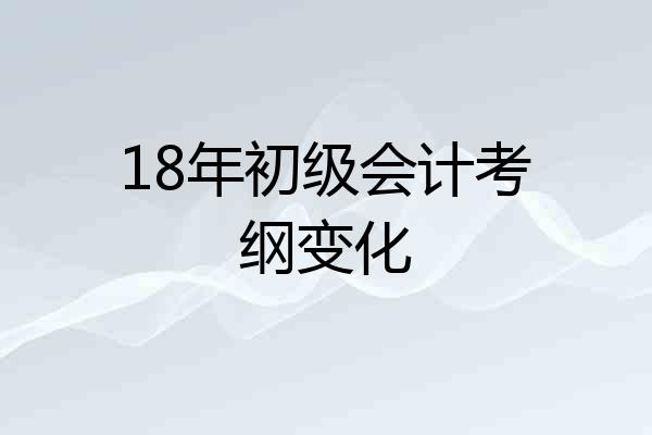 18年初级会计考纲变化