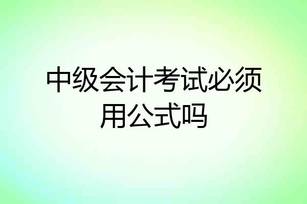 中级会计考试必须用公式吗