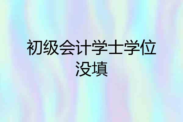 初级会计学士学位没填