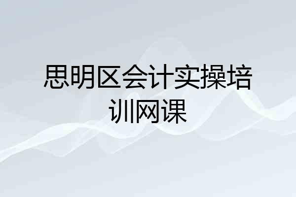 思明区会计实操培训网课