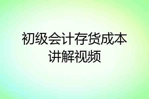 初级会计存货成本讲解视频