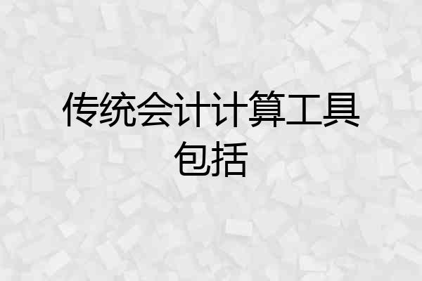 传统会计计算工具包括