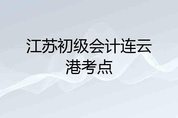 江苏初级会计连云港考点