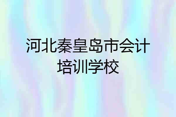 河北秦皇岛市会计培训学校