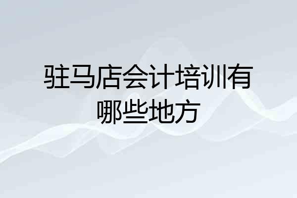 驻马店会计培训有哪些地方