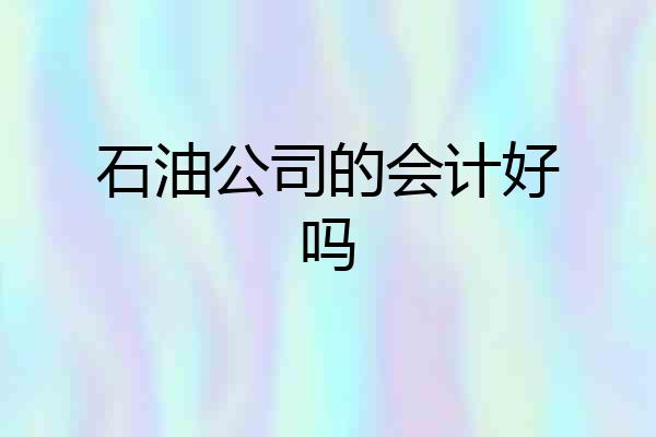 石油公司的会计好吗