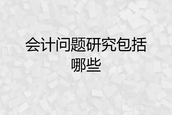 会计问题研究包括哪些