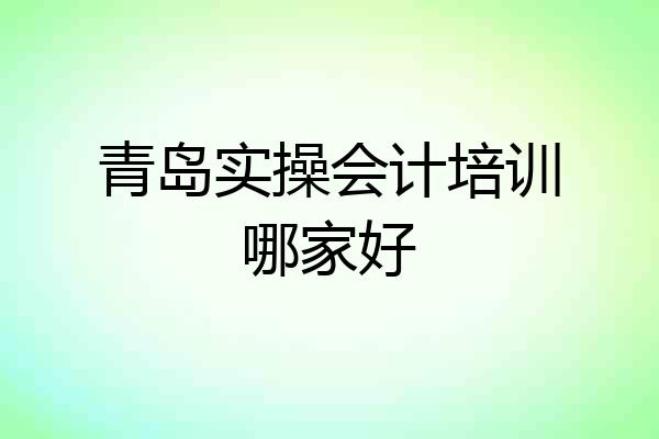 青岛实操会计培训哪家好