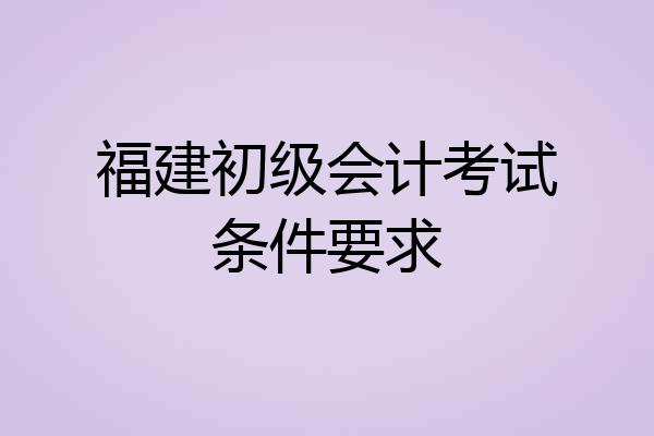 福建初级会计考试条件要求