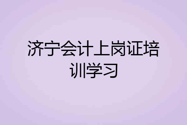 济宁会计上岗证培训学习