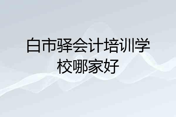 白市驿会计培训学校哪家好
